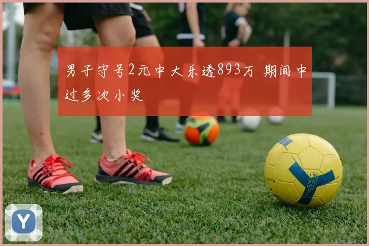 男子守号2元中大乐透893万 期间中过多次小奖