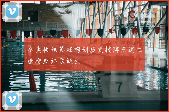 冬奥快讯苏翊鸣创历史摘牌东道主速滑新纪录诞生