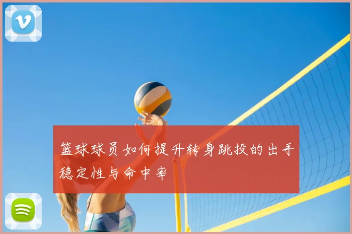 篮球球员如何提升转身跳投的出手稳定性与命中率