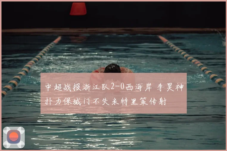 中超战报浙江队2-0西海岸 李昊神扑力保城门不失米特里策传射