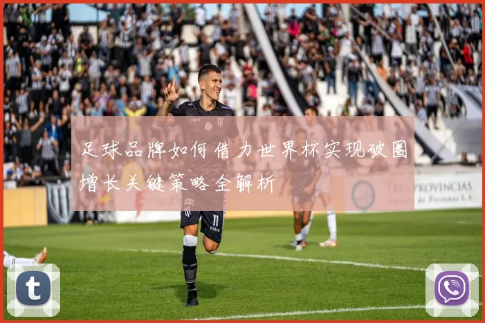 足球品牌如何借力世界杯实现破圈增长关键策略全解析