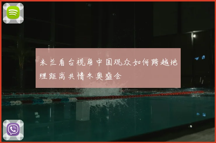 米兰看台视角中国观众如何跨越地理距离共情冬奥盛会