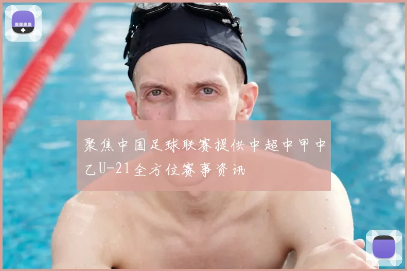 聚焦中国足球联赛提供中超中甲中乙U-21全方位赛事资讯