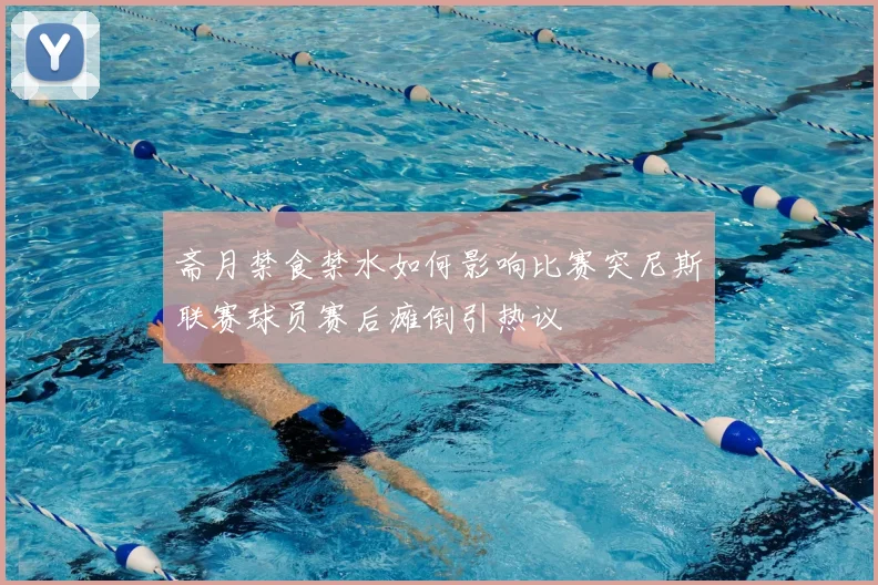 斋月禁食禁水如何影响比赛突尼斯联赛球员赛后瘫倒引热议