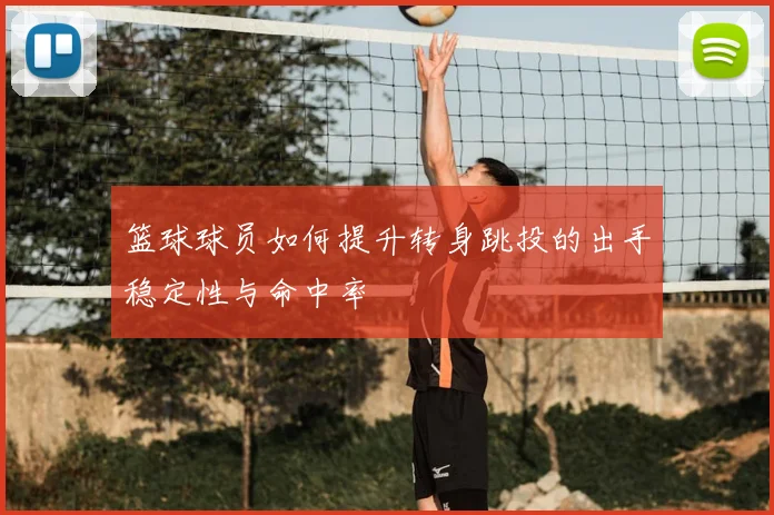篮球球员如何提升转身跳投的出手稳定性与命中率