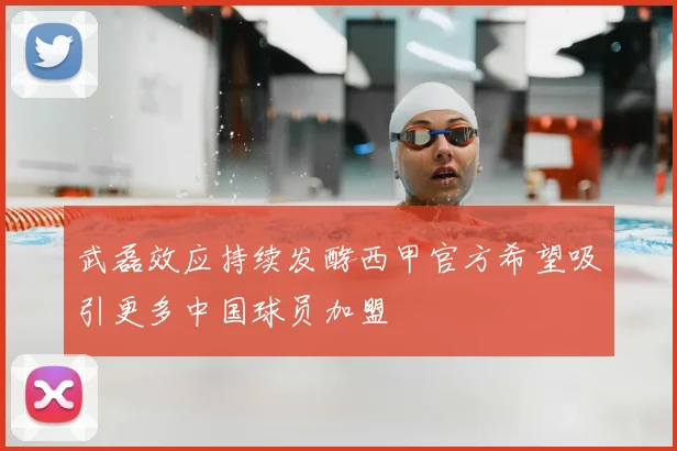 武磊效应持续发酵西甲官方希望吸引更多中国球员加盟