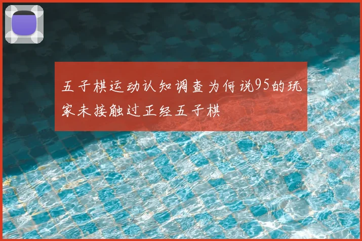 五子棋运动认知调查为何说95的玩家未接触过正经五子棋