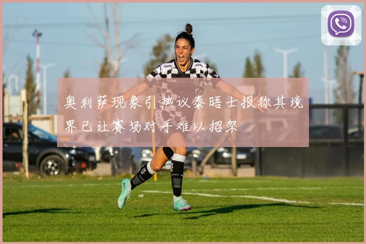 奥利萨现象引热议泰晤士报称其境界已让赛场对手难以招架